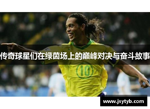 传奇球星们在绿茵场上的巅峰对决与奋斗故事