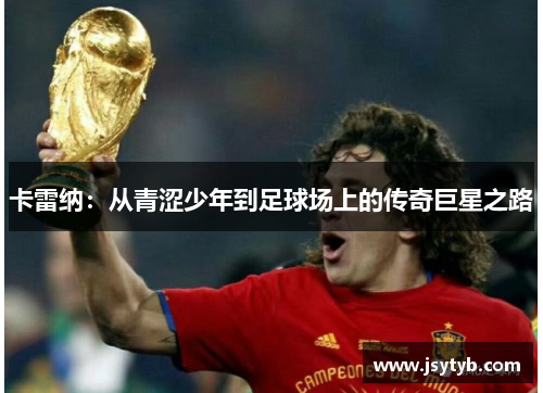卡雷纳：从青涩少年到足球场上的传奇巨星之路