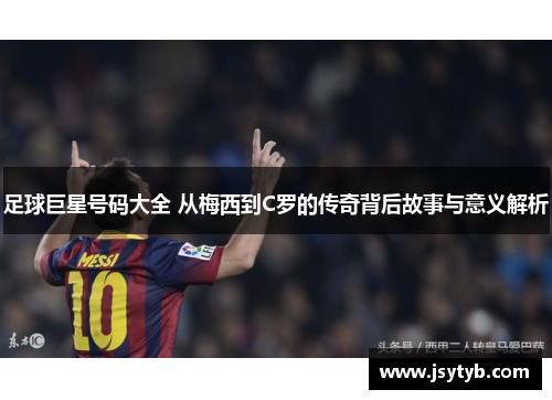 足球巨星号码大全 从梅西到C罗的传奇背后故事与意义解析