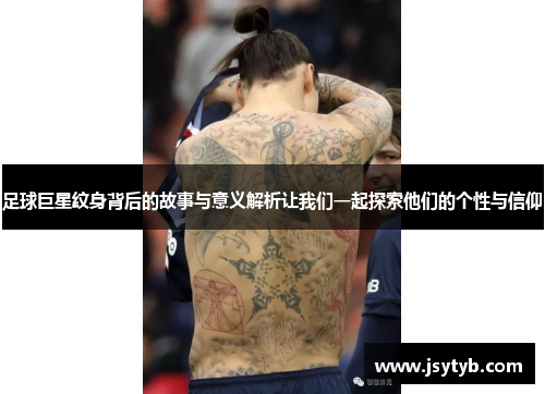 足球巨星纹身背后的故事与意义解析让我们一起探索他们的个性与信仰