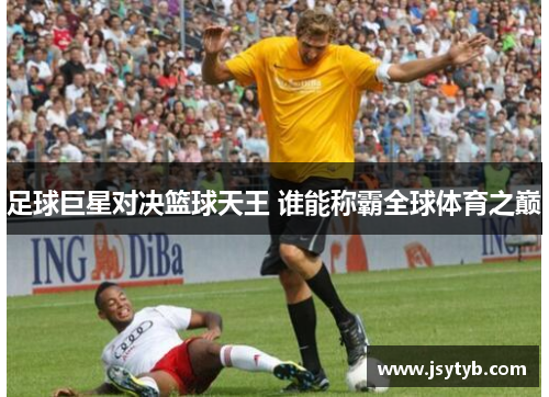 足球巨星对决篮球天王 谁能称霸全球体育之巅
