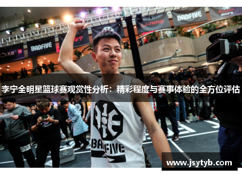李宁全明星篮球赛观赏性分析：精彩程度与赛事体验的全方位评估
