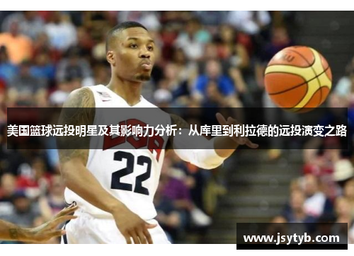 美国篮球远投明星及其影响力分析：从库里到利拉德的远投演变之路