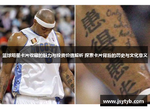 篮球明星卡片收藏的魅力与投资价值解析 探索卡片背后的历史与文化意义