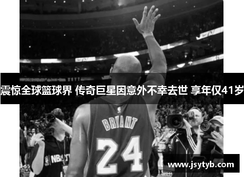 震惊全球篮球界 传奇巨星因意外不幸去世 享年仅41岁