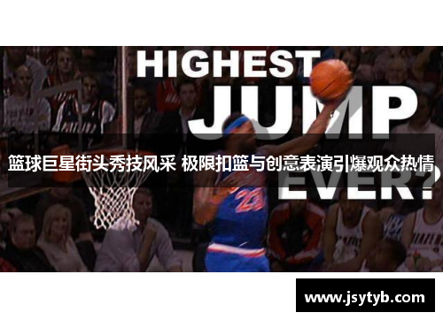篮球巨星街头秀技风采 极限扣篮与创意表演引爆观众热情