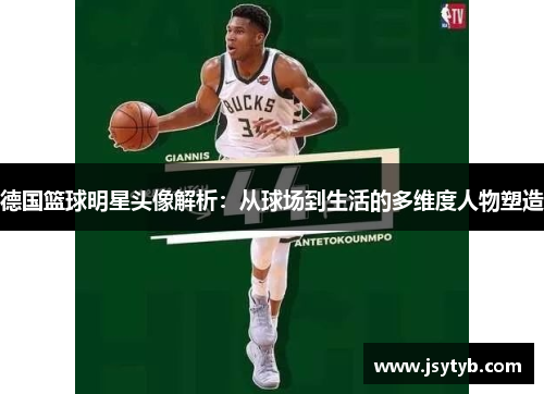 德国篮球明星头像解析：从球场到生活的多维度人物塑造